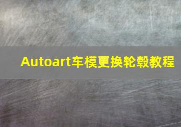 Autoart车模更换轮毂教程