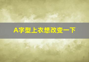 A字型上衣想改变一下