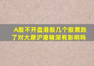 A股不开盘港股几个股票跌了对大摩沪港精深有影响吗