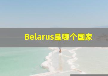 Belarus是哪个国家