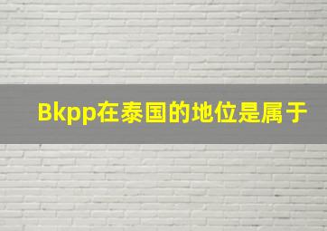 Bkpp在泰国的地位是属于