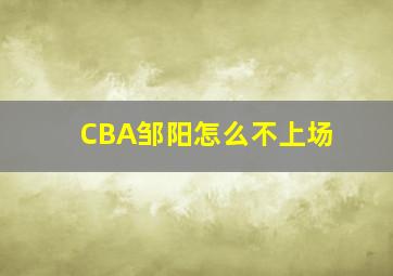 CBA邹阳怎么不上场