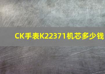 CK手表K22371机芯多少钱