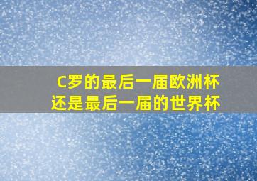 C罗的最后一届欧洲杯还是最后一届的世界杯