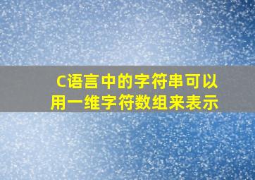 C语言中的字符串可以用一维字符数组来表示