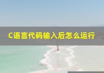 C语言代码输入后怎么运行