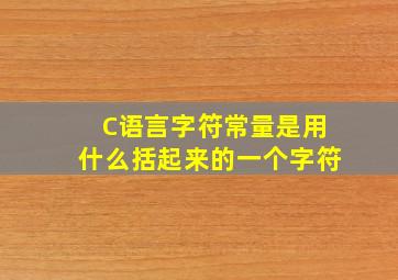 C语言字符常量是用什么括起来的一个字符