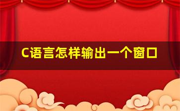 C语言怎样输出一个窗口