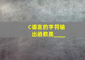 C语言的字符输出函数是____