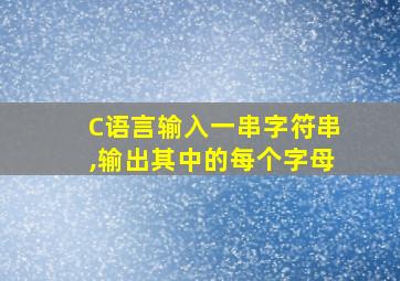 C语言输入一串字符串,输出其中的每个字母