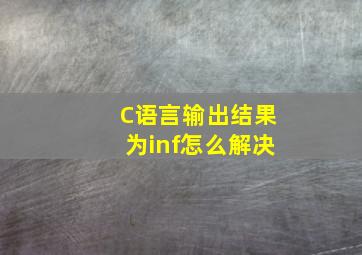 C语言输出结果为inf怎么解决