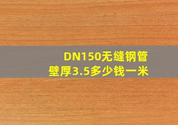 DN150无缝钢管壁厚3.5多少钱一米