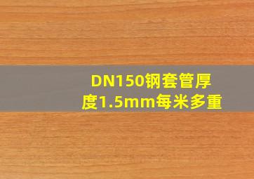 DN150钢套管厚度1.5mm每米多重