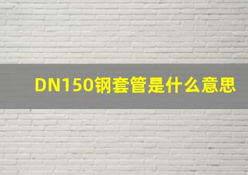 DN150钢套管是什么意思