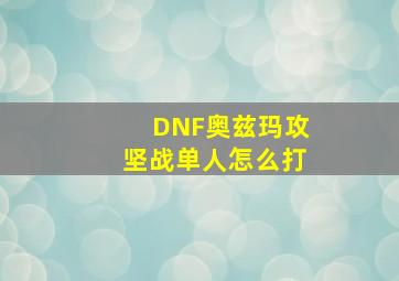 DNF奥兹玛攻坚战单人怎么打