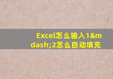 Excel怎么输入1—2怎么自动填充