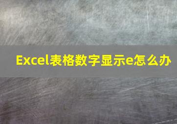 Excel表格数字显示e怎么办