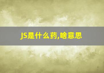 JS是什么药,啥意思