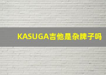 KASUGA吉他是杂牌子吗