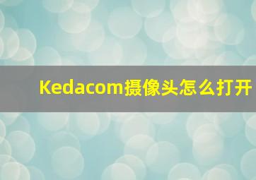 Kedacom摄像头怎么打开