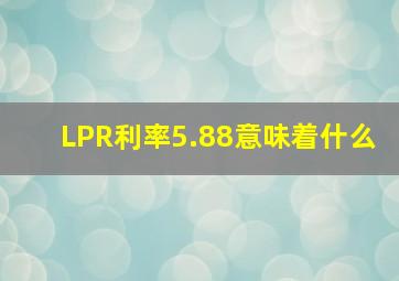 LPR利率5.88意味着什么