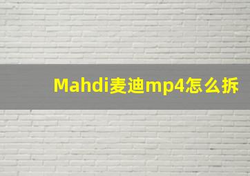 Mahdi麦迪mp4怎么拆