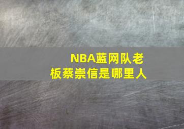 NBA蓝网队老板蔡崇信是哪里人