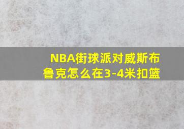 NBA街球派对威斯布鲁克怎么在3-4米扣篮