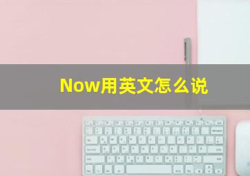 Now用英文怎么说