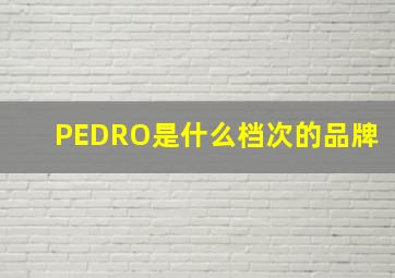 PEDRO是什么档次的品牌