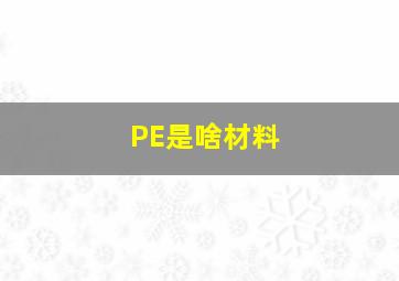 PE是啥材料