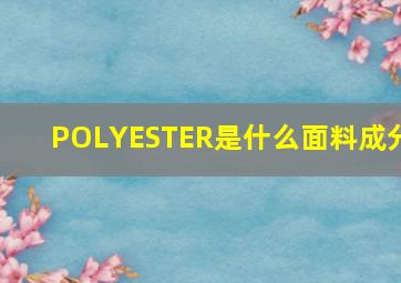 POLYESTER是什么面料成分