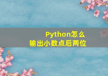 Python怎么输出小数点后两位