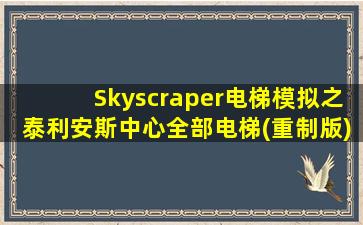 Skyscraper电梯模拟之泰利安斯中心全部电梯(重制版)