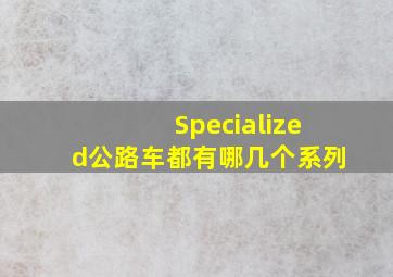 Specialized公路车都有哪几个系列