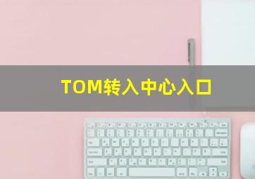 TOM转入中心入口