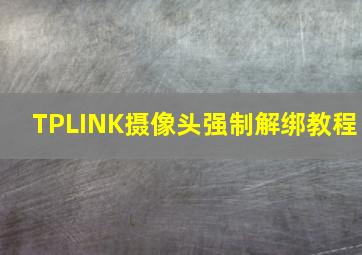 TPLINK摄像头强制解绑教程