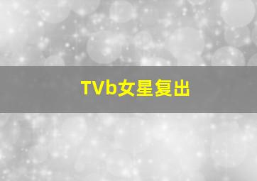 TVb女星复出