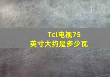 Tcl电视75英寸大约是多少瓦