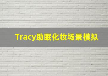 Tracy助眠化妆场景模拟