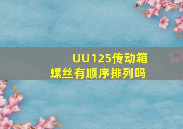 UU125传动箱螺丝有顺序排列吗