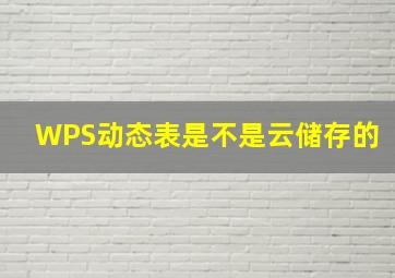 WPS动态表是不是云储存的