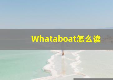 Whataboat怎么读