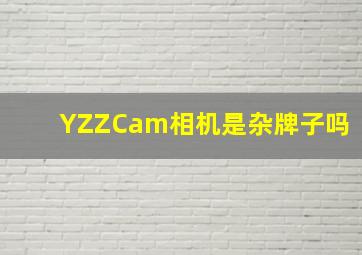 YZZCam相机是杂牌子吗