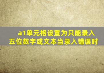 a1单元格设置为只能录入五位数字或文本当录入错误时