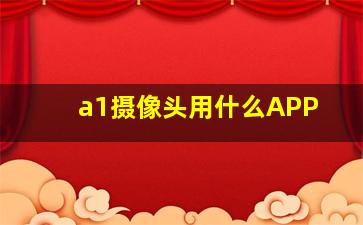 a1摄像头用什么APP