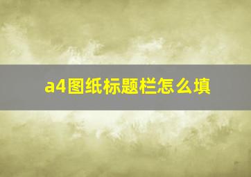 a4图纸标题栏怎么填