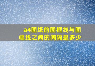 a4图纸的图框线与图幅线之间的间隔是多少