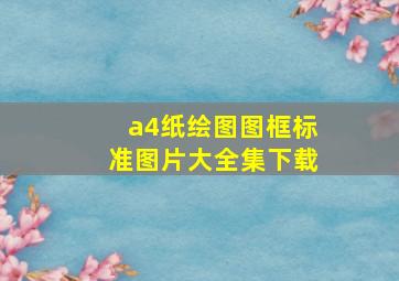 a4纸绘图图框标准图片大全集下载