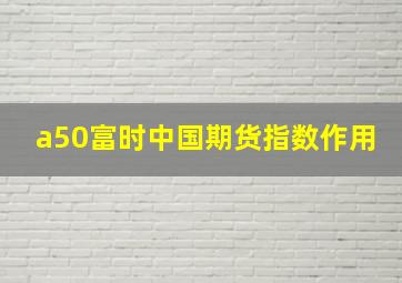 a50富时中国期货指数作用